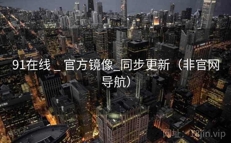 91在线 _ 官方镜像_同步更新（非官网导航）