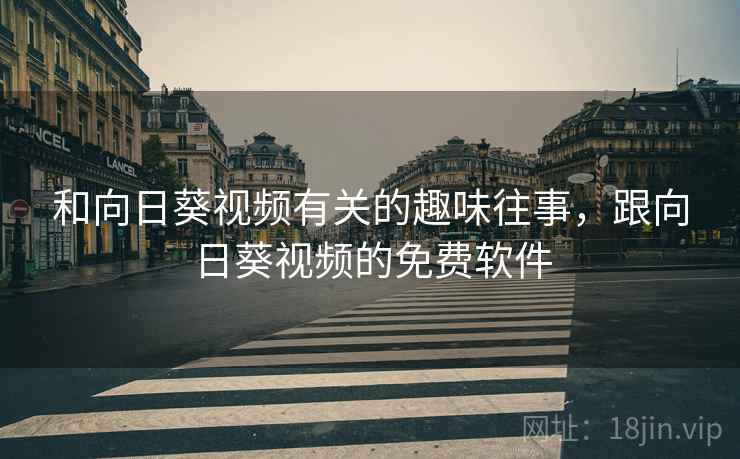 和向日葵视频有关的趣味往事，跟向日葵视频的免费软件