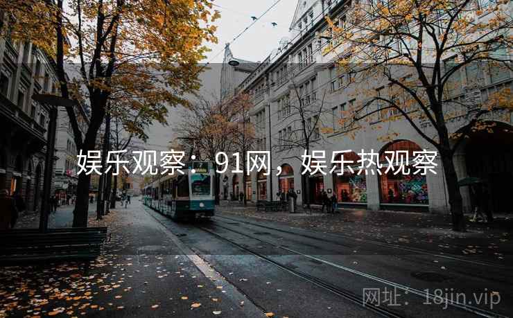 娱乐观察：91网，娱乐热观察