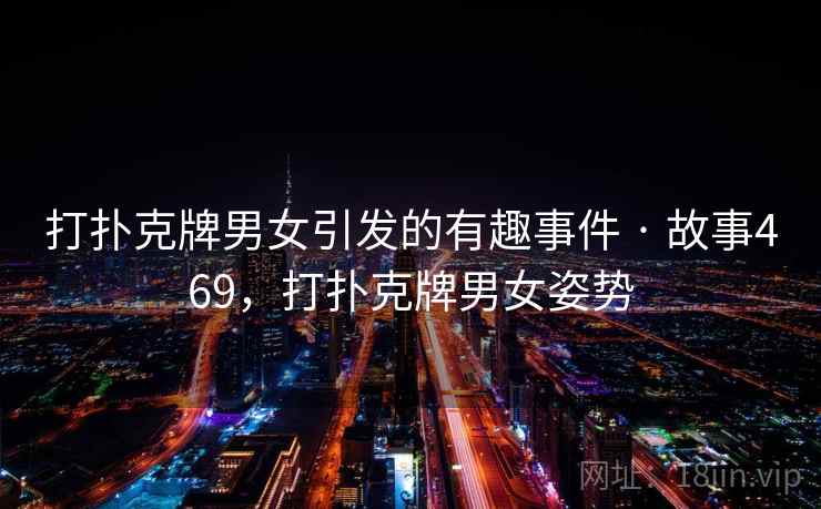 打扑克牌男女引发的有趣事件 · 故事469，打扑克牌男女姿势