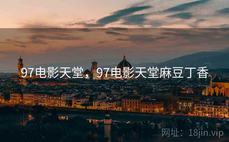 97电影天堂，97电影天堂麻豆丁香