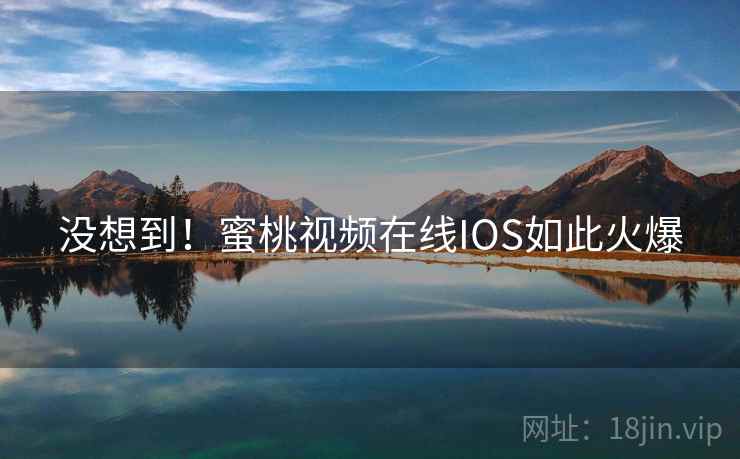 没想到！蜜桃视频在线IOS如此火爆