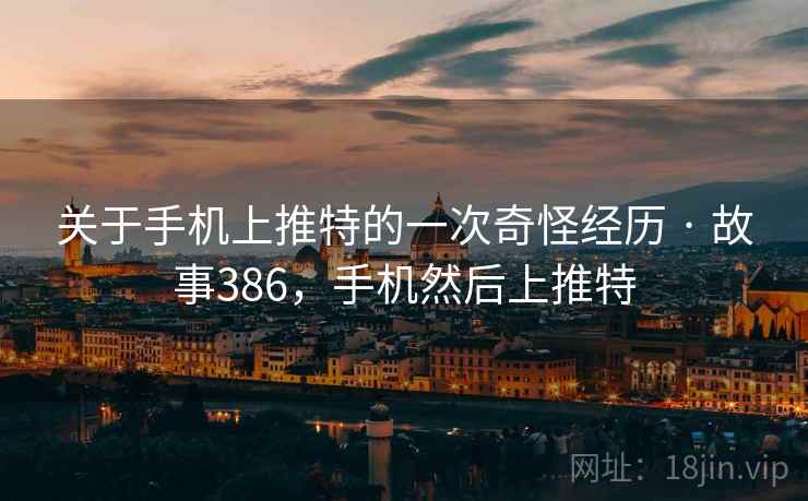 关于手机上推特的一次奇怪经历 · 故事386，手机然后上推特