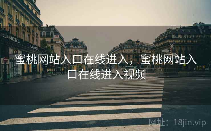蜜桃网站入口在线进入，蜜桃网站入口在线进入视频