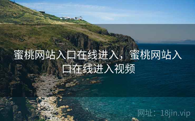 蜜桃网站入口在线进入，蜜桃网站入口在线进入视频