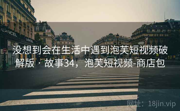 没想到会在生活中遇到泡芙短视频破解版 · 故事34，泡芙短视频-商店包
