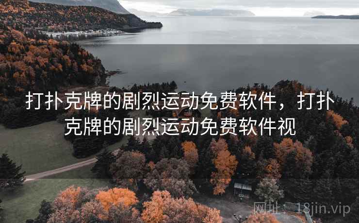 打扑克牌的剧烈运动免费软件，打扑克牌的剧烈运动免费软件视