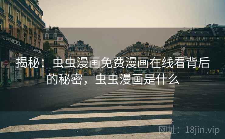 揭秘：虫虫漫画免费漫画在线看背后的秘密，虫虫漫画是什么