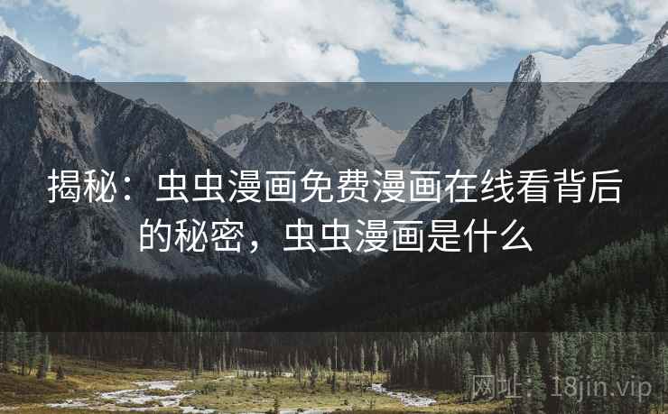 揭秘：虫虫漫画免费漫画在线看背后的秘密，虫虫漫画是什么