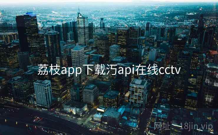 荔枝app下载汅api在线cctv