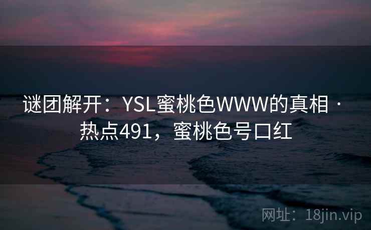 谜团解开：YSL蜜桃色WWW的真相 · 热点491，蜜桃色号口红