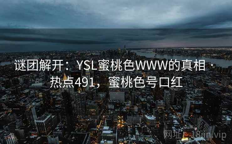 谜团解开：YSL蜜桃色WWW的真相 · 热点491，蜜桃色号口红