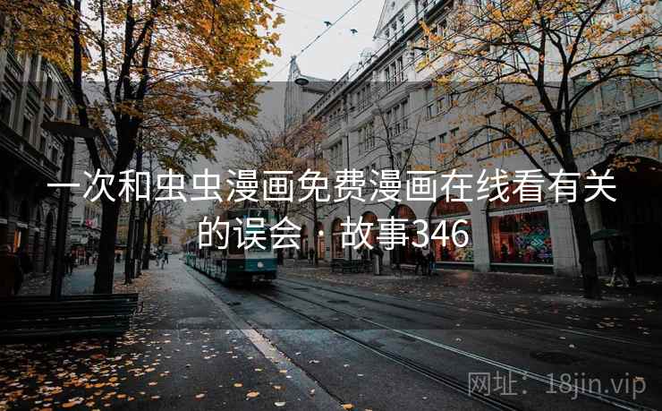 一次和虫虫漫画免费漫画在线看有关的误会 · 故事346