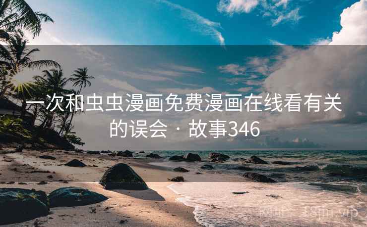 一次和虫虫漫画免费漫画在线看有关的误会 · 故事346