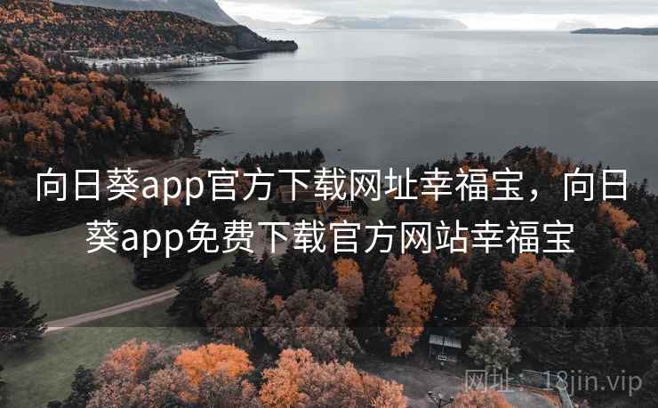 向日葵app官方下载网址幸福宝，向日葵app免费下载官方网站幸福宝