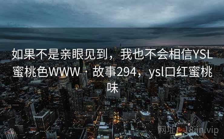 如果不是亲眼见到，我也不会相信YSL蜜桃色WWW · 故事294，ysl口红蜜桃味