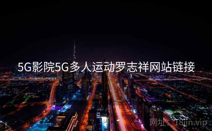 5G影院5G多人运动罗志祥网站链接