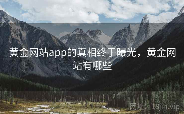 黄金网站app的真相终于曝光，黄金网站有哪些