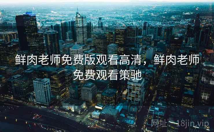 鲜肉老师免费版观看高清，鲜肉老师免费观看策驰