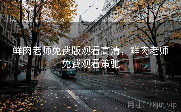 鲜肉老师免费版观看高清，鲜肉老师免费观看策驰
