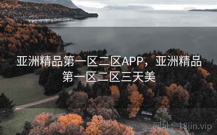 亚洲精品第一区二区APP，亚洲精品第一区二区三天美
